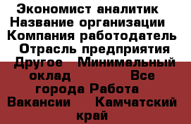 Экономист-аналитик › Название организации ­ Компания-работодатель › Отрасль предприятия ­ Другое › Минимальный оклад ­ 15 500 - Все города Работа » Вакансии   . Камчатский край